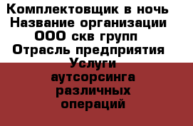 Комплектовщик в ночь › Название организации ­ ООО“скв групп“ › Отрасль предприятия ­ Услуги аутсорсинга различных операций › Название вакансии ­ Комплектовщик в ночь › Место работы ­ Московская облсть, городской округ Мытищи, д. гриб › Подчинение ­ начальник смены › Минимальный оклад ­ 40 000 › Максимальный оклад ­ 60 000 › Возраст от ­ 20 › Возраст до ­ 50 - Московская обл., Дмитровский р-н, Грибки д. Работа » Вакансии   